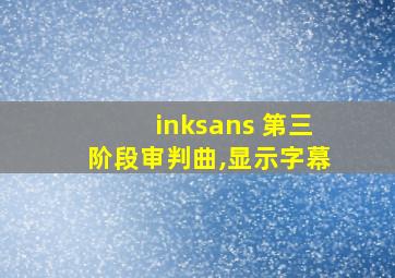 inksans 第三阶段审判曲,显示字幕